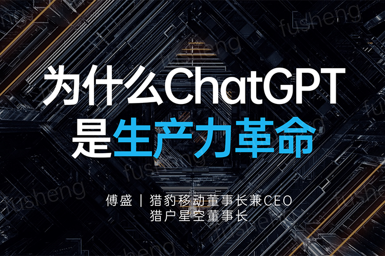 为什么ChatGPT是生产力革命（2023）-傅盛